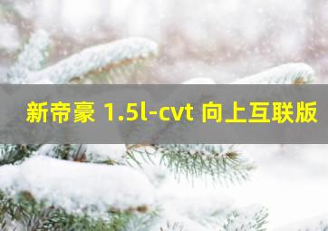 新帝豪 1.5l-cvt 向上互联版